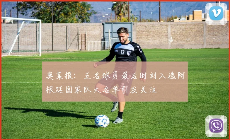 奥莱报：五名球员最后时刻入选阿根廷国家队大名单引发关注