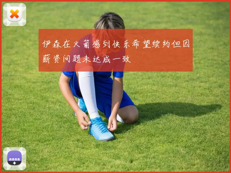 伊森在火箭感到快乐希望续约但因薪资问题未达成一致