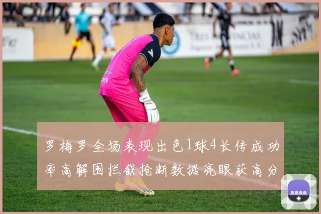 罗梅罗全场表现出色1球4长传成功率高解围拦截抢断数据亮眼获高分评价