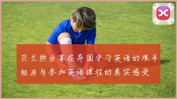贝兰热分享在异国学习英语的艰辛经历与参加英语课程的真实感受