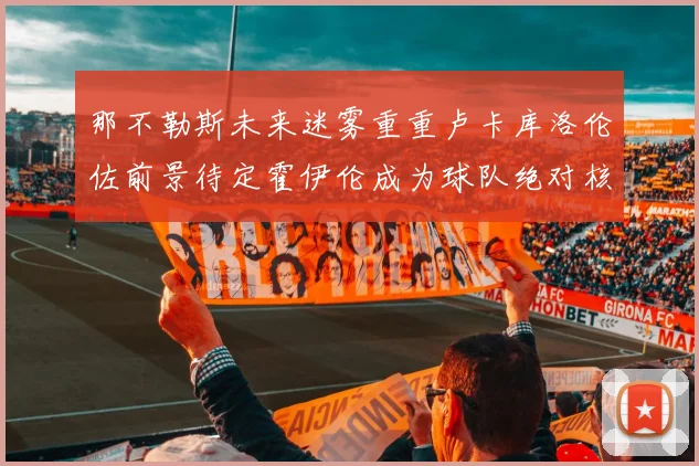 那不勒斯未来迷雾重重卢卡库洛伦佐前景待定霍伊伦成为球队绝对核心