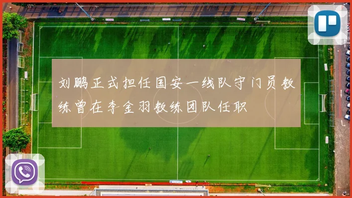 刘鹏正式担任国安一线队守门员教练曾在李金羽教练团队任职